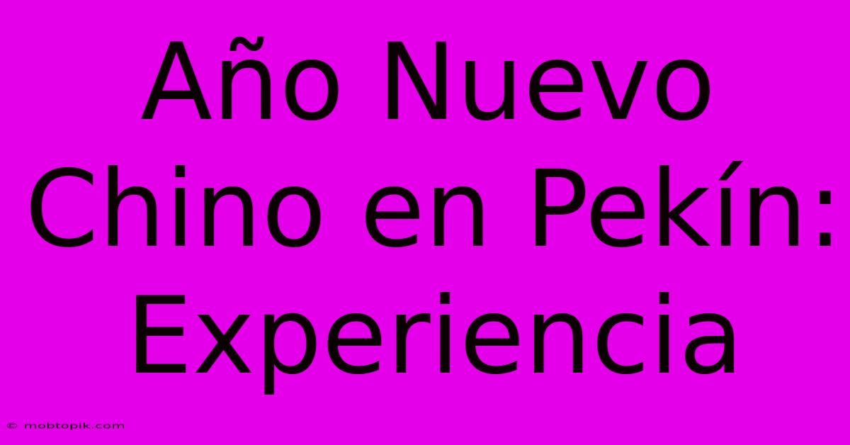 Año Nuevo Chino En Pekín: Experiencia