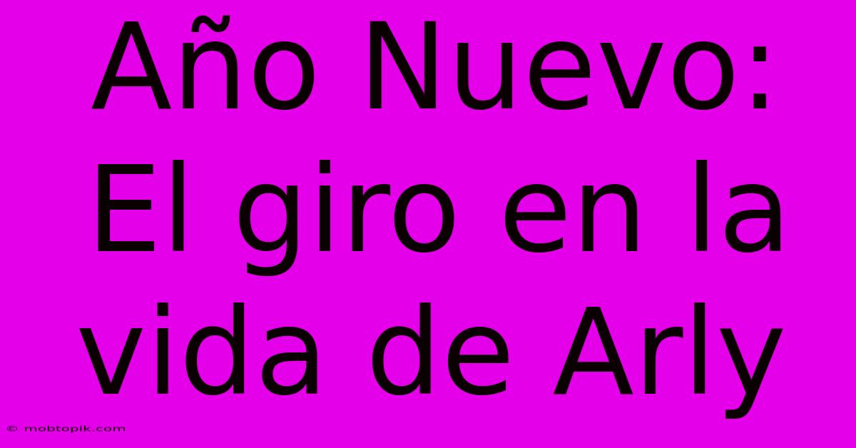 Año Nuevo: El Giro En La Vida De Arly