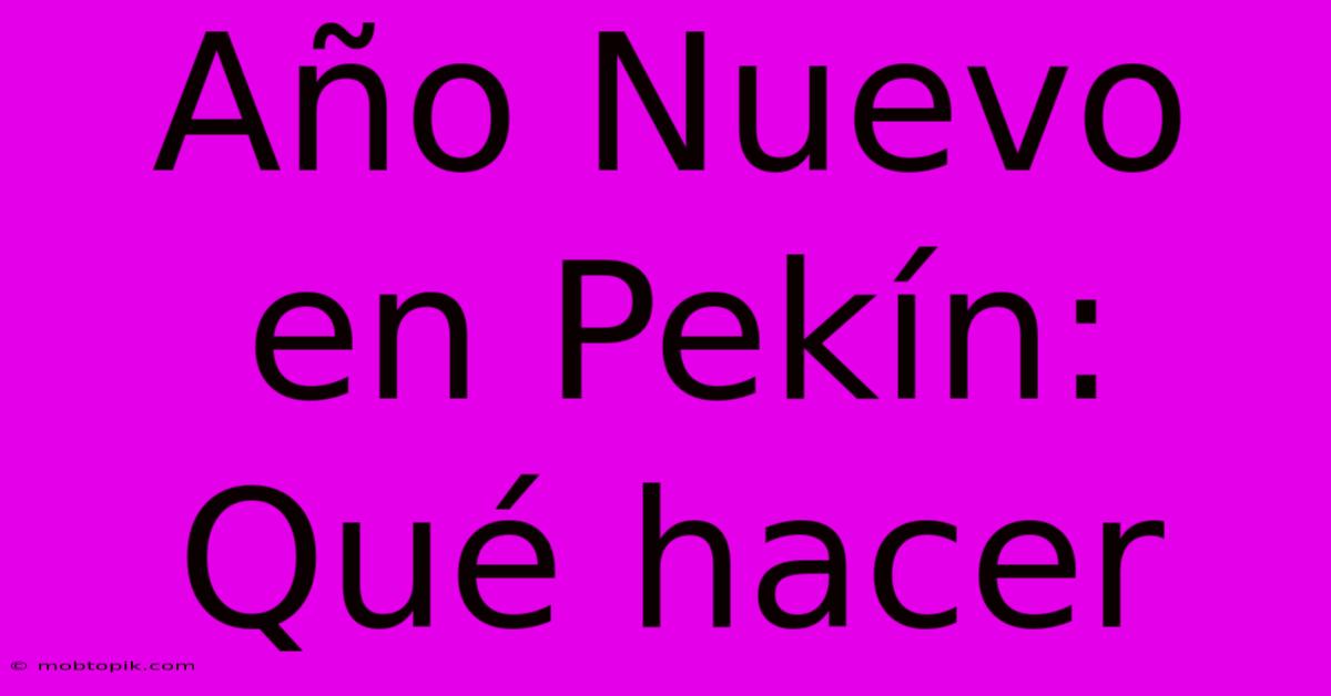 Año Nuevo En Pekín: Qué Hacer