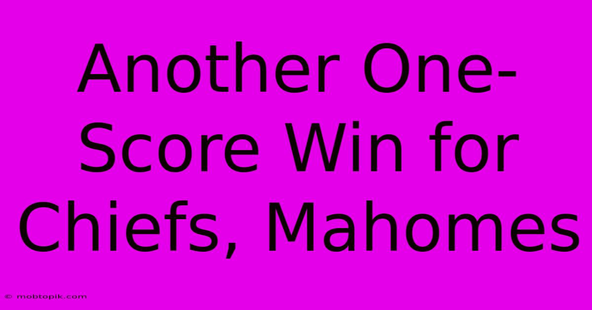 Another One-Score Win For Chiefs, Mahomes