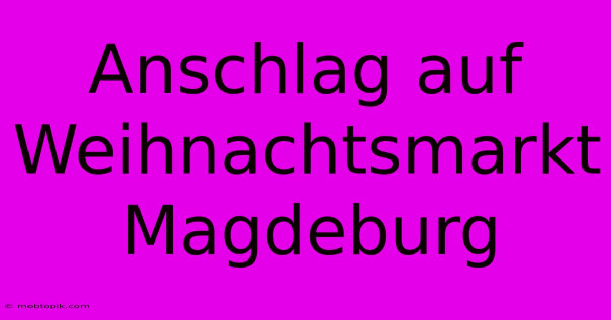 Anschlag Auf Weihnachtsmarkt Magdeburg