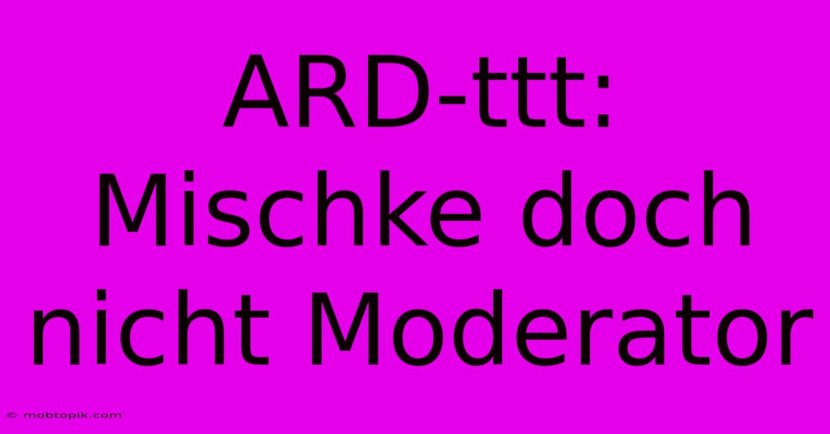 ARD-ttt: Mischke Doch Nicht Moderator