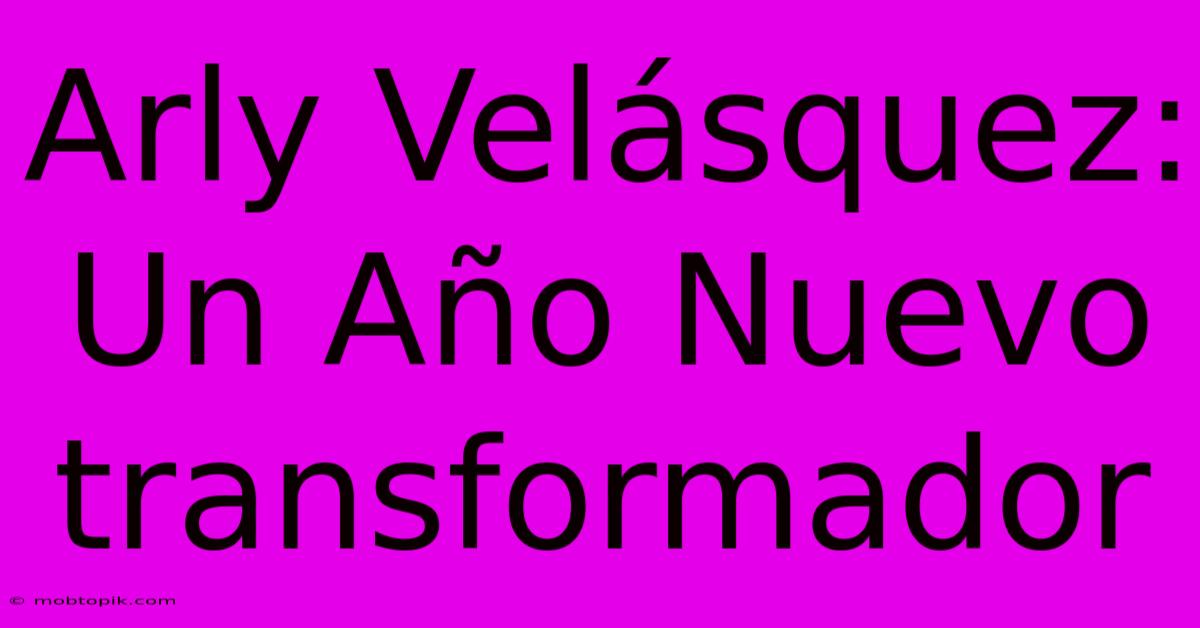 Arly Velásquez: Un Año Nuevo Transformador