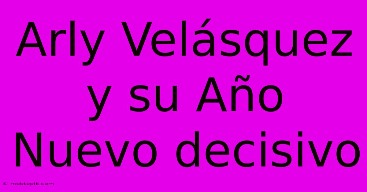 Arly Velásquez Y Su Año Nuevo Decisivo