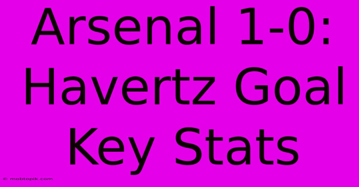 Arsenal 1-0: Havertz Goal Key Stats