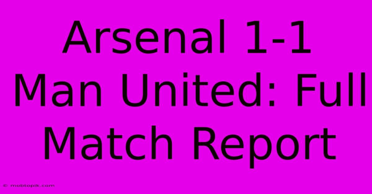 Arsenal 1-1 Man United: Full Match Report