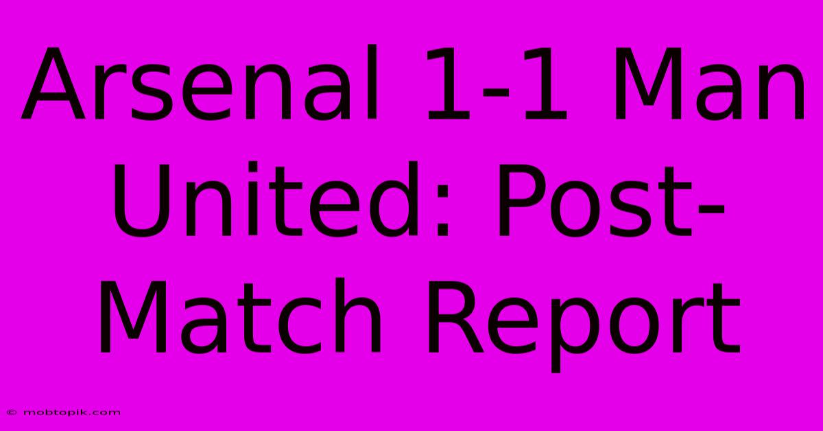 Arsenal 1-1 Man United: Post-Match Report