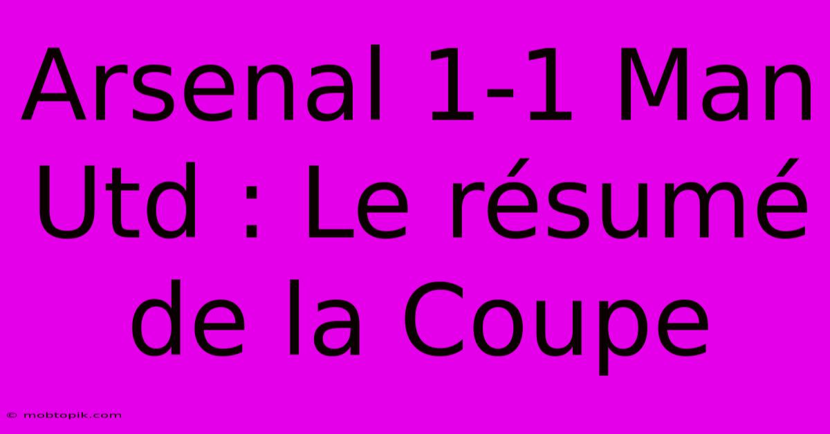 Arsenal 1-1 Man Utd : Le Résumé De La Coupe