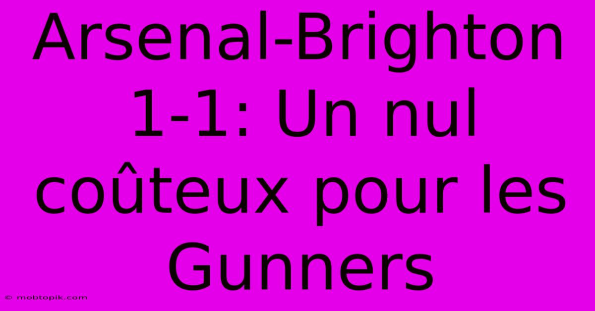 Arsenal-Brighton 1-1: Un Nul Coûteux Pour Les Gunners