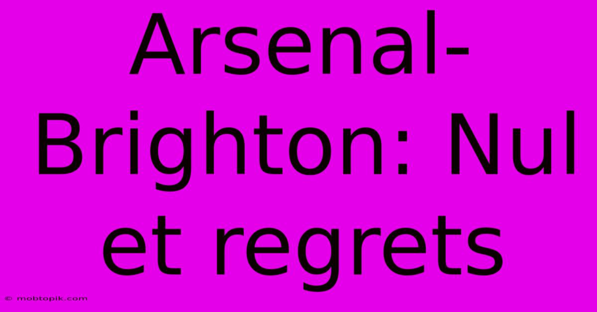 Arsenal-Brighton: Nul Et Regrets