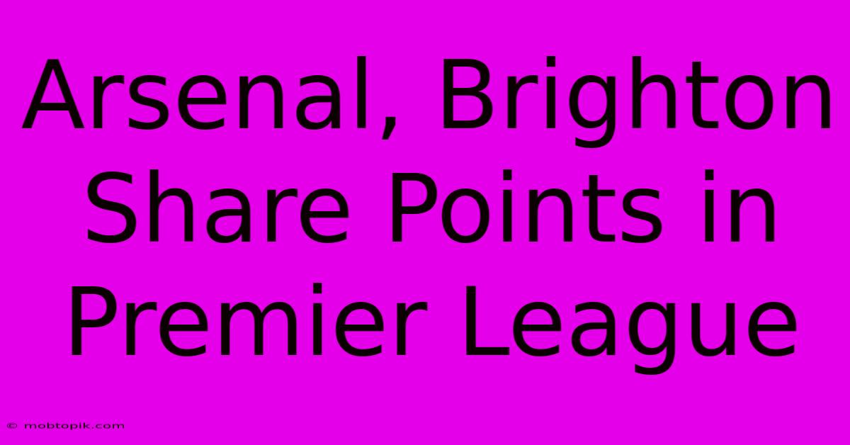 Arsenal, Brighton Share Points In Premier League