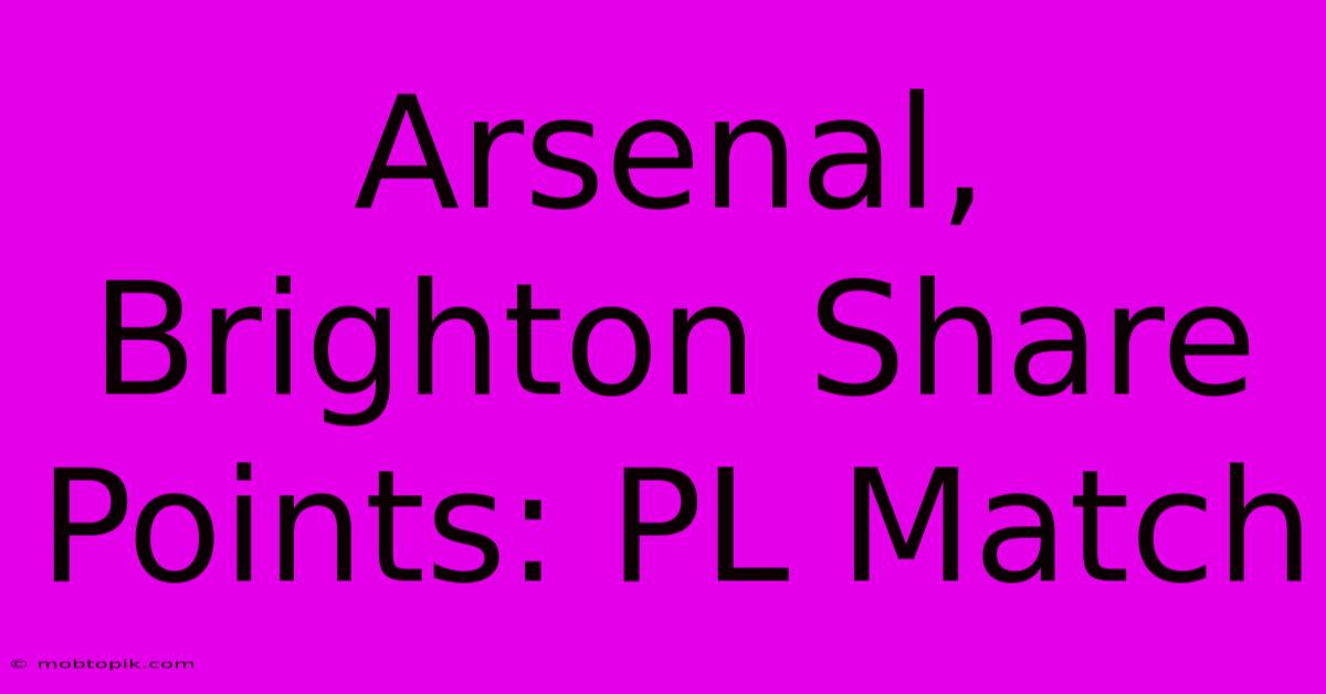 Arsenal, Brighton Share Points: PL Match