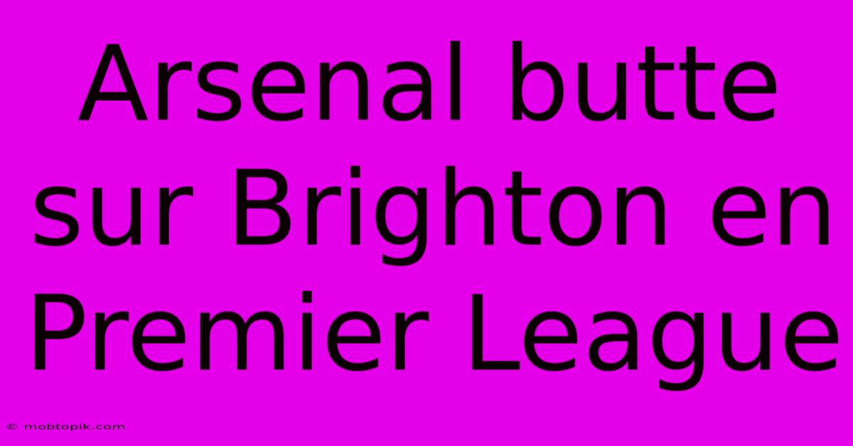 Arsenal Butte Sur Brighton En Premier League