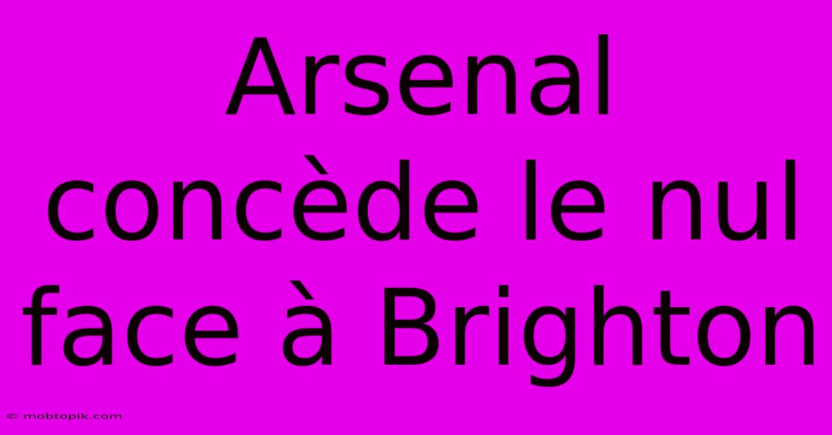 Arsenal Concède Le Nul Face À Brighton