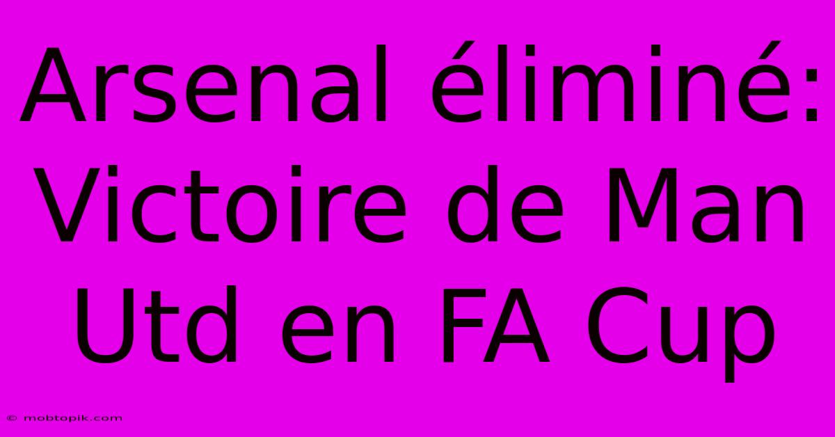 Arsenal Éliminé: Victoire De Man Utd En FA Cup