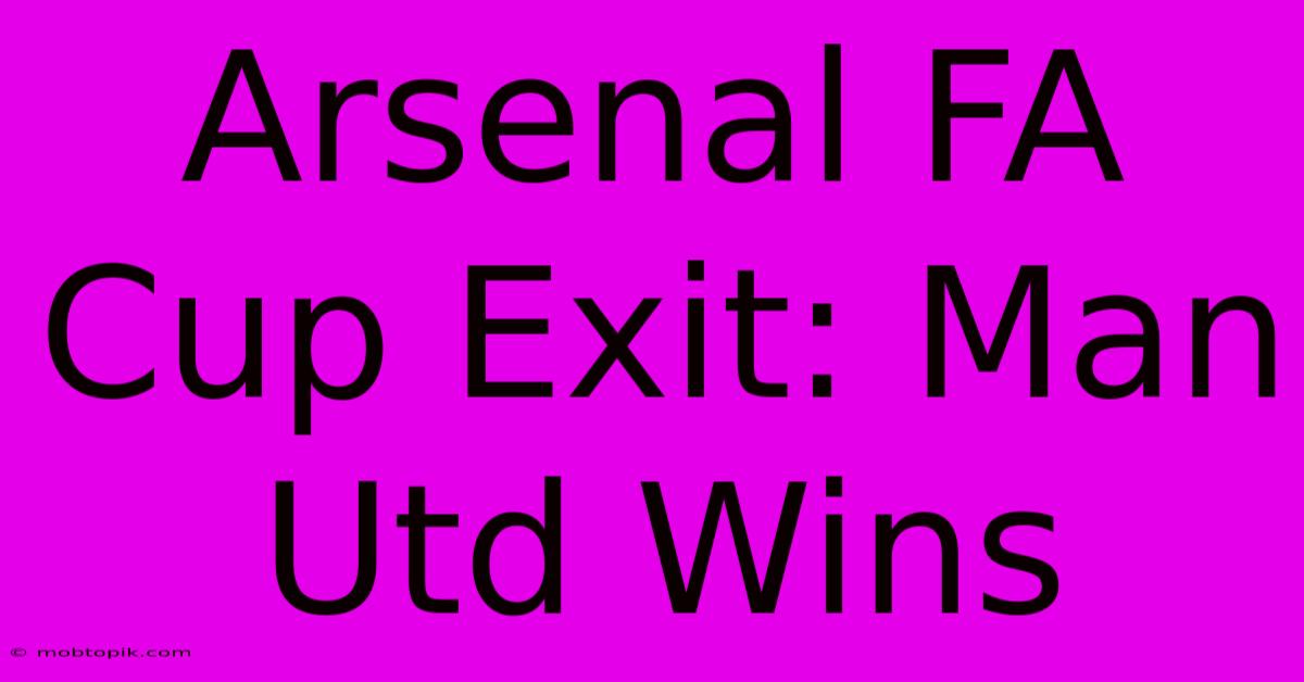 Arsenal FA Cup Exit: Man Utd Wins