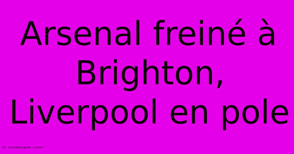 Arsenal Freiné À Brighton, Liverpool En Pole