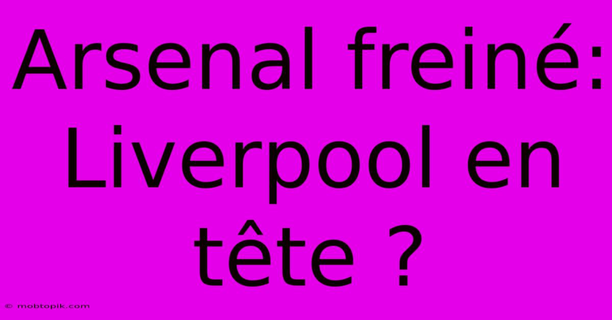 Arsenal Freiné: Liverpool En Tête ?