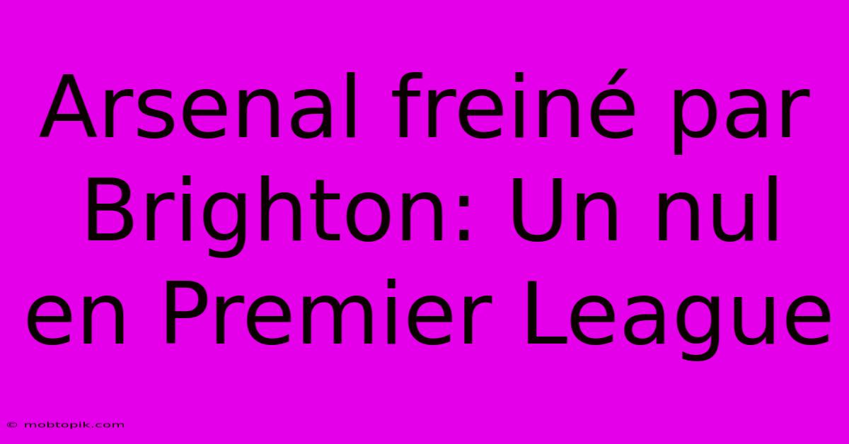 Arsenal Freiné Par Brighton: Un Nul En Premier League