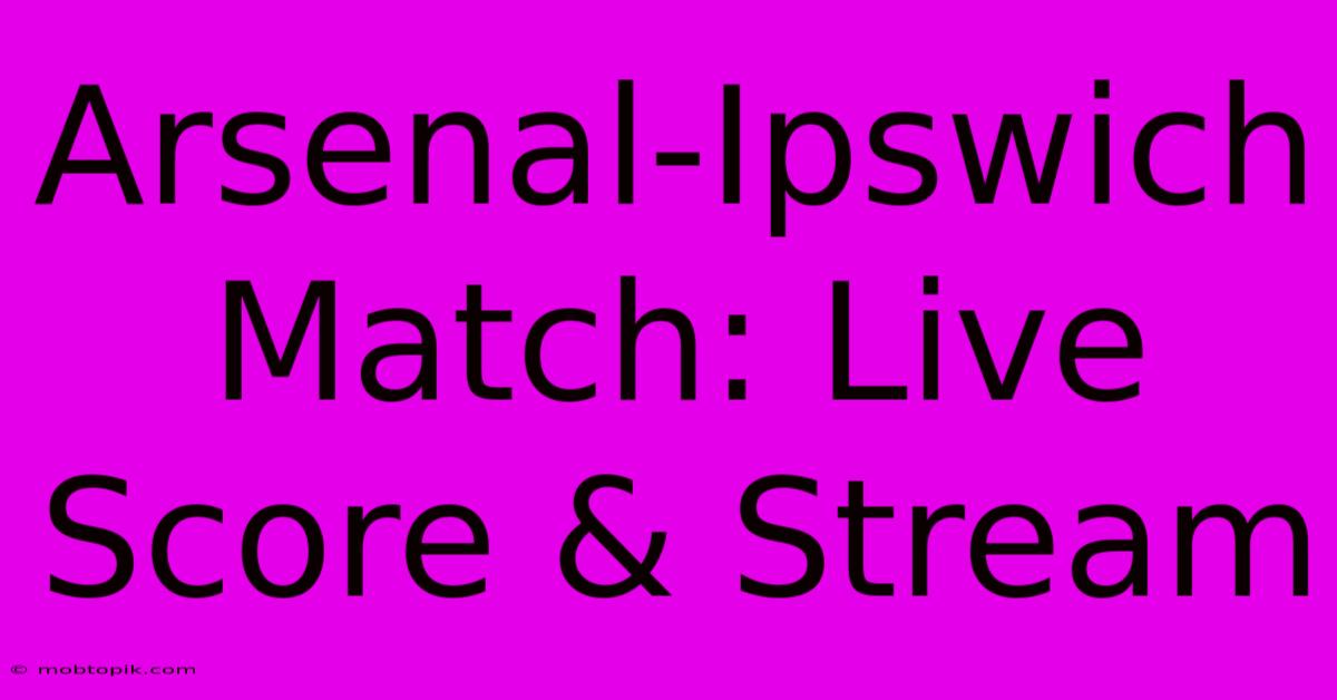 Arsenal-Ipswich Match: Live Score & Stream