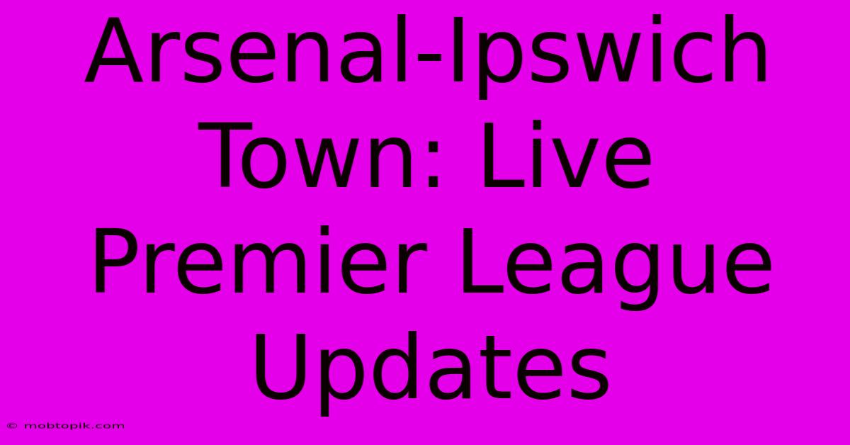 Arsenal-Ipswich Town: Live Premier League Updates