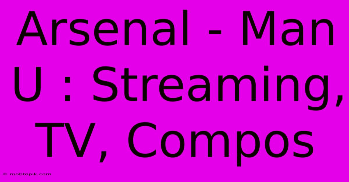 Arsenal - Man U : Streaming, TV, Compos