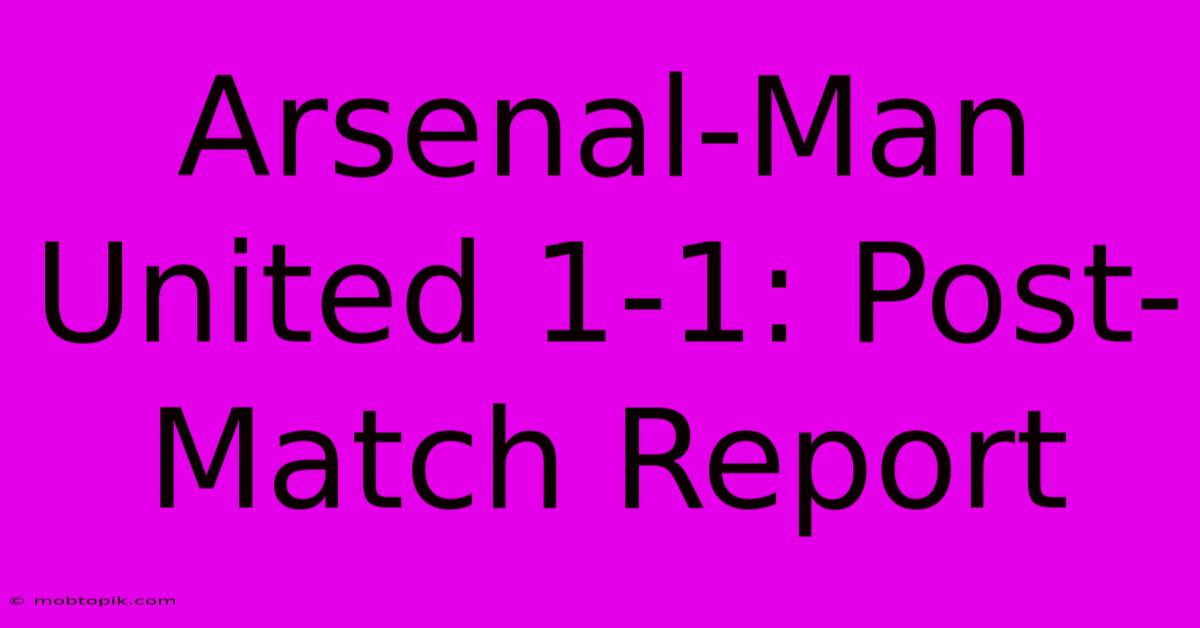 Arsenal-Man United 1-1: Post-Match Report