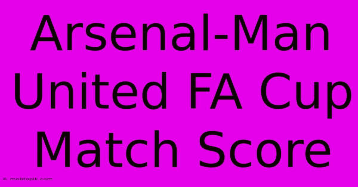 Arsenal-Man United FA Cup Match Score