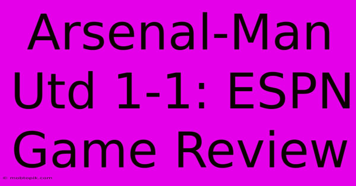 Arsenal-Man Utd 1-1: ESPN Game Review