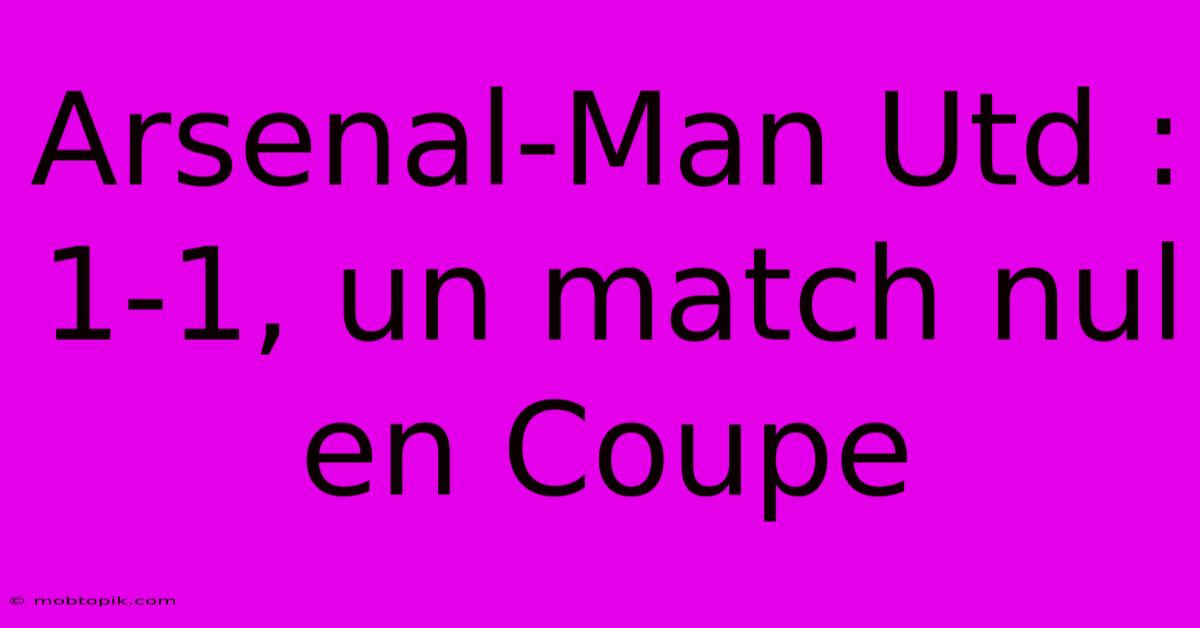 Arsenal-Man Utd : 1-1, Un Match Nul En Coupe