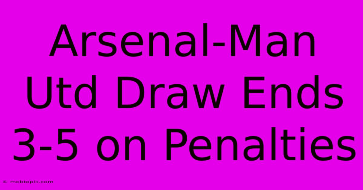 Arsenal-Man Utd Draw Ends 3-5 On Penalties