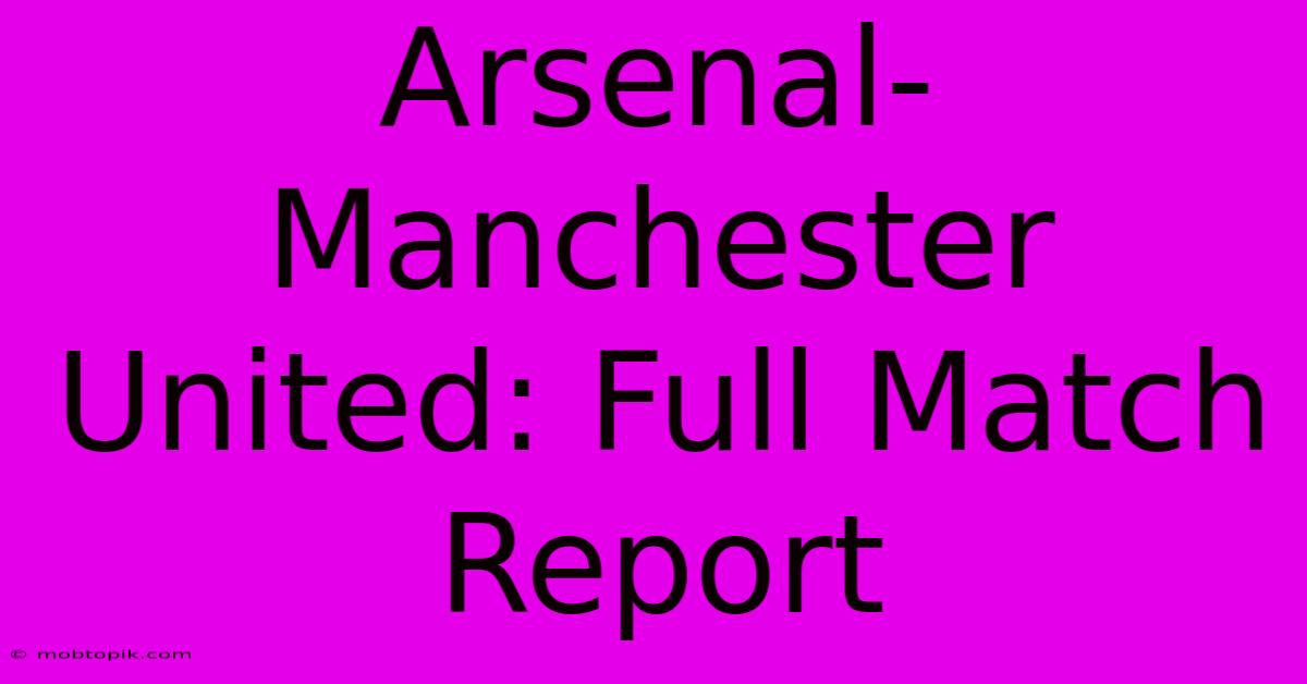 Arsenal-Manchester United: Full Match Report Arsenal-Manchester United: Full Match Report