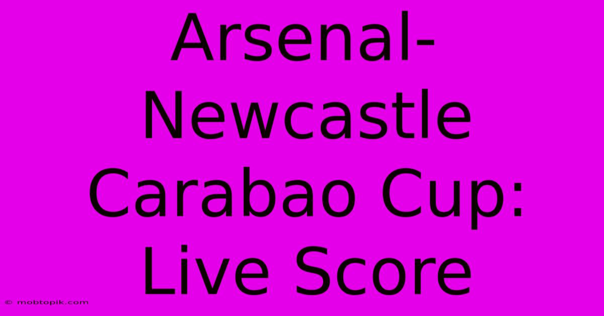 Arsenal-Newcastle Carabao Cup: Live Score