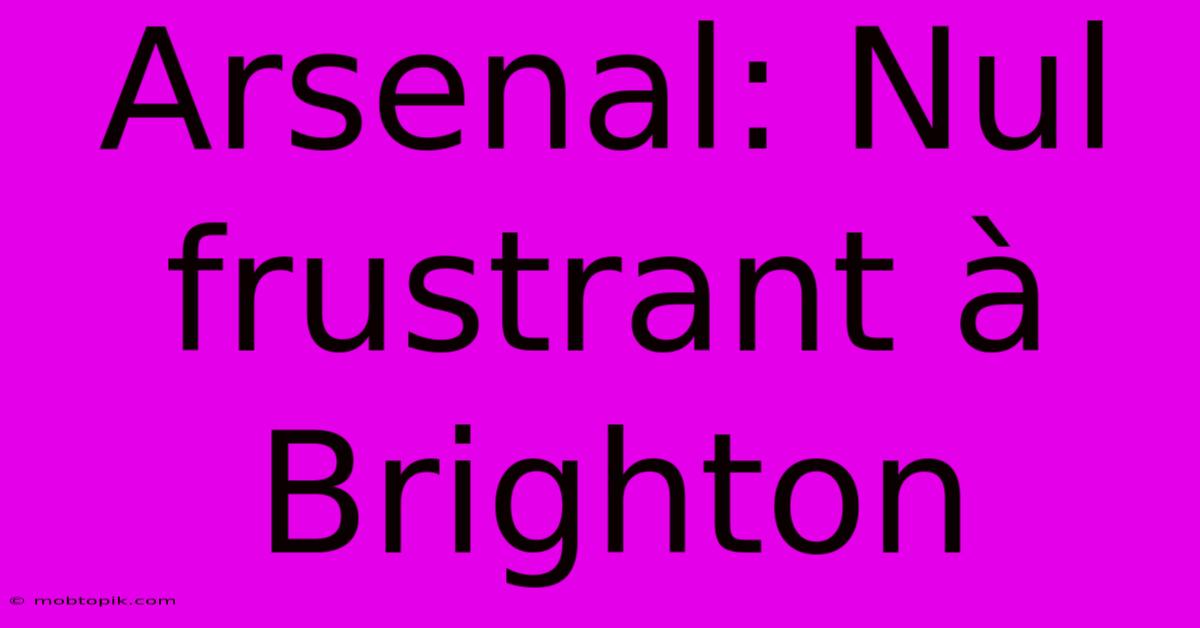 Arsenal: Nul Frustrant À Brighton