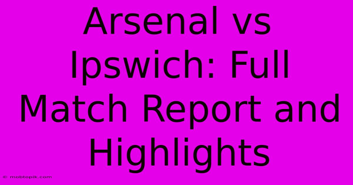 Arsenal Vs Ipswich: Full Match Report And Highlights