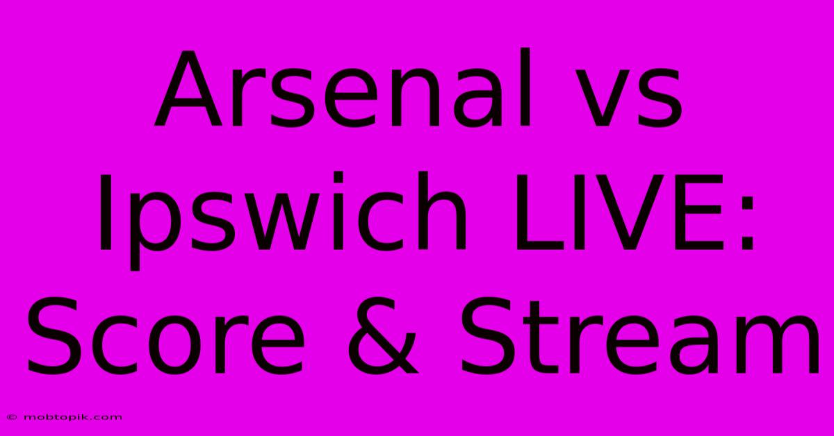 Arsenal Vs Ipswich LIVE: Score & Stream