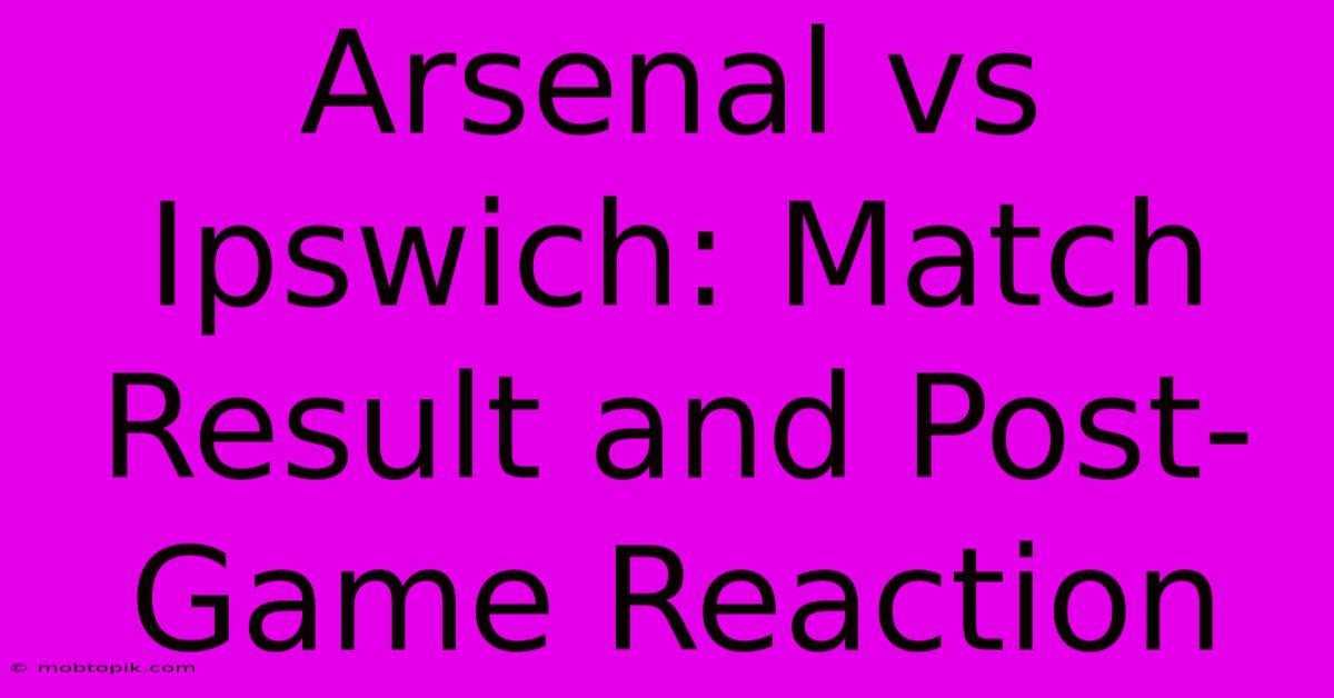 Arsenal Vs Ipswich: Match Result And Post-Game Reaction