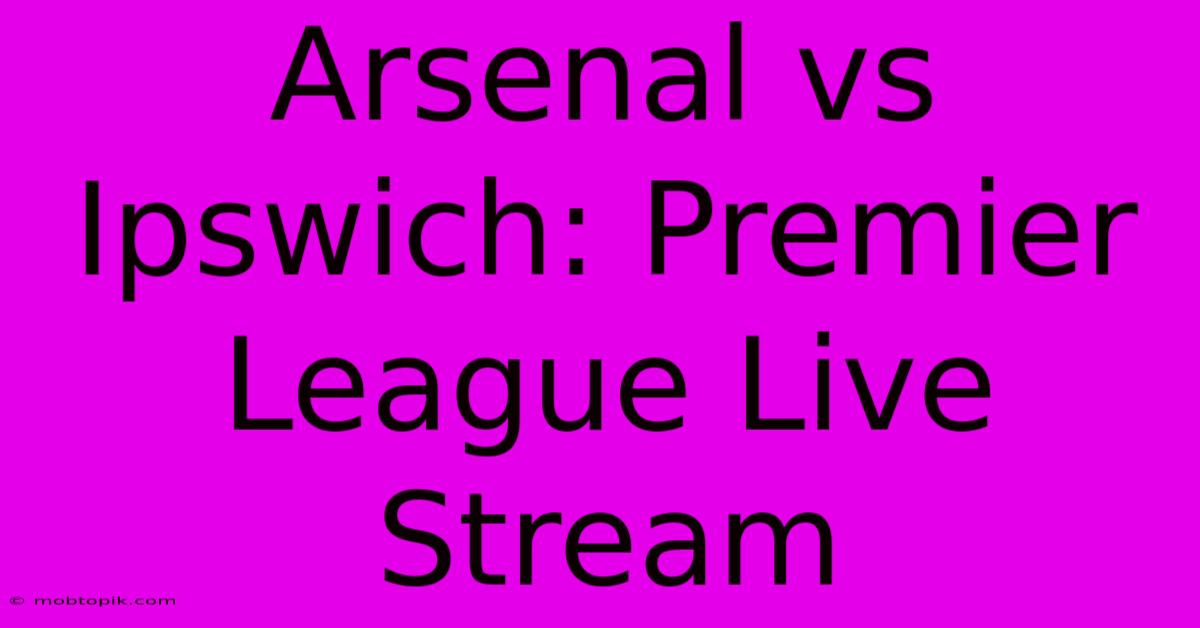 Arsenal Vs Ipswich: Premier League Live Stream