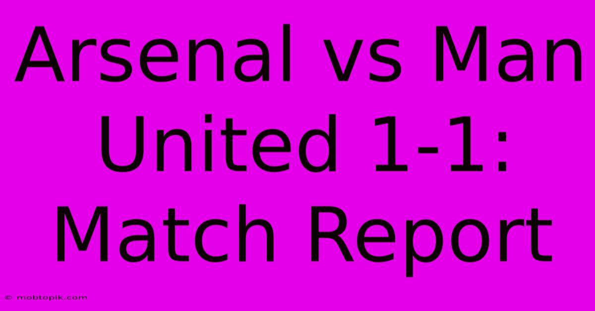 Arsenal Vs Man United 1-1: Match Report