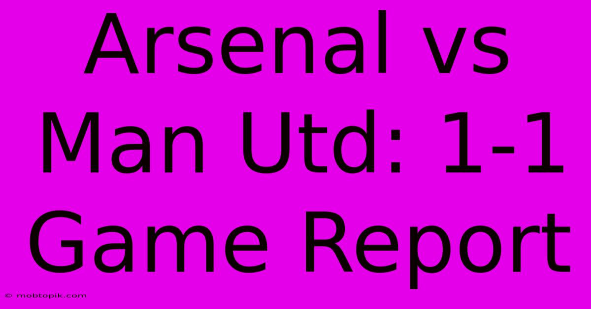 Arsenal Vs Man Utd: 1-1 Game Report