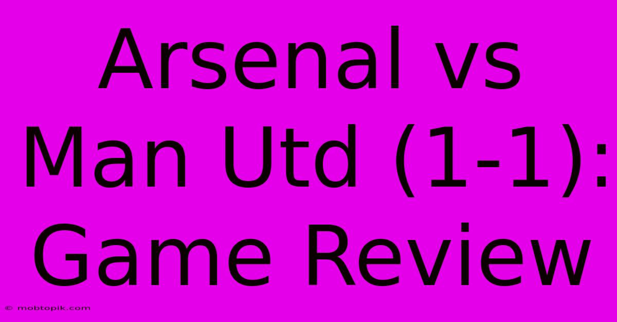 Arsenal Vs Man Utd (1-1): Game Review