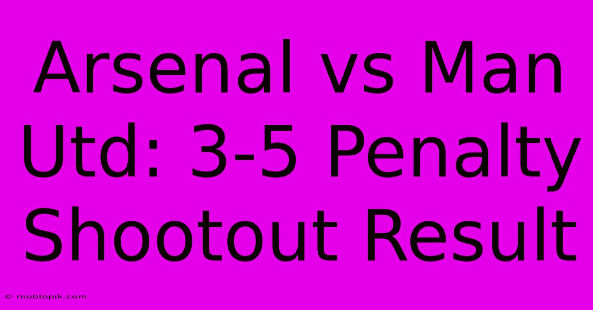 Arsenal Vs Man Utd: 3-5 Penalty Shootout Result