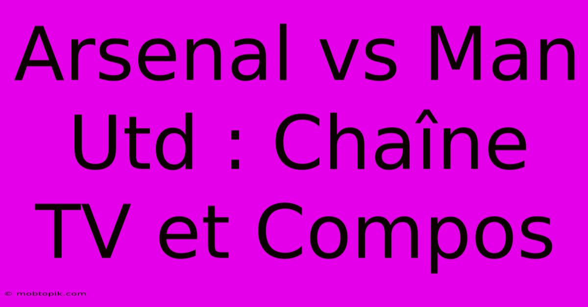 Arsenal Vs Man Utd : Chaîne TV Et Compos