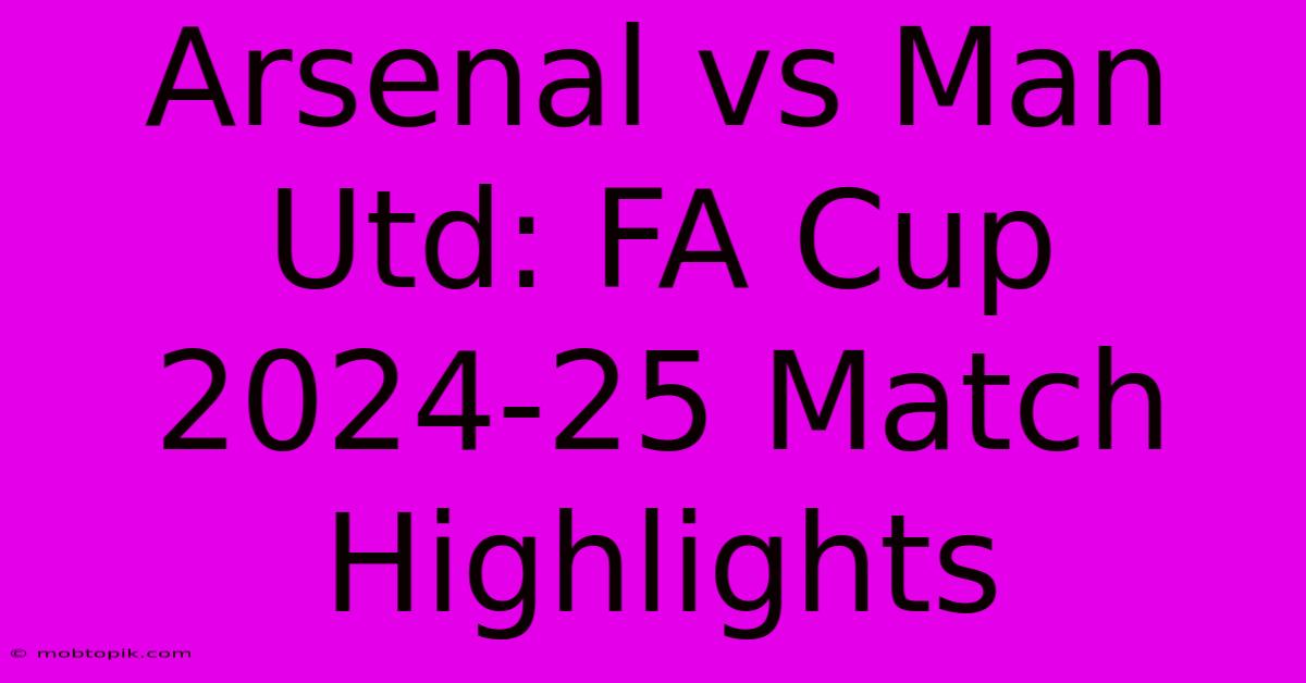 Arsenal Vs Man Utd: FA Cup 2024-25 Match Highlights