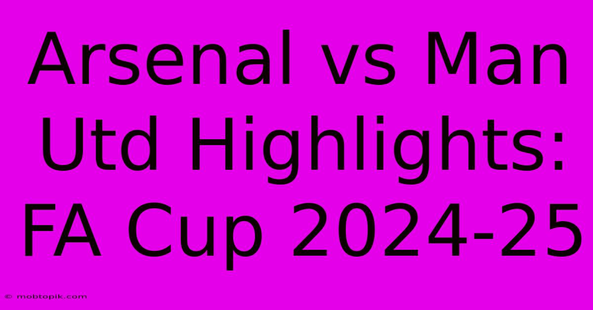 Arsenal Vs Man Utd Highlights: FA Cup 2024-25