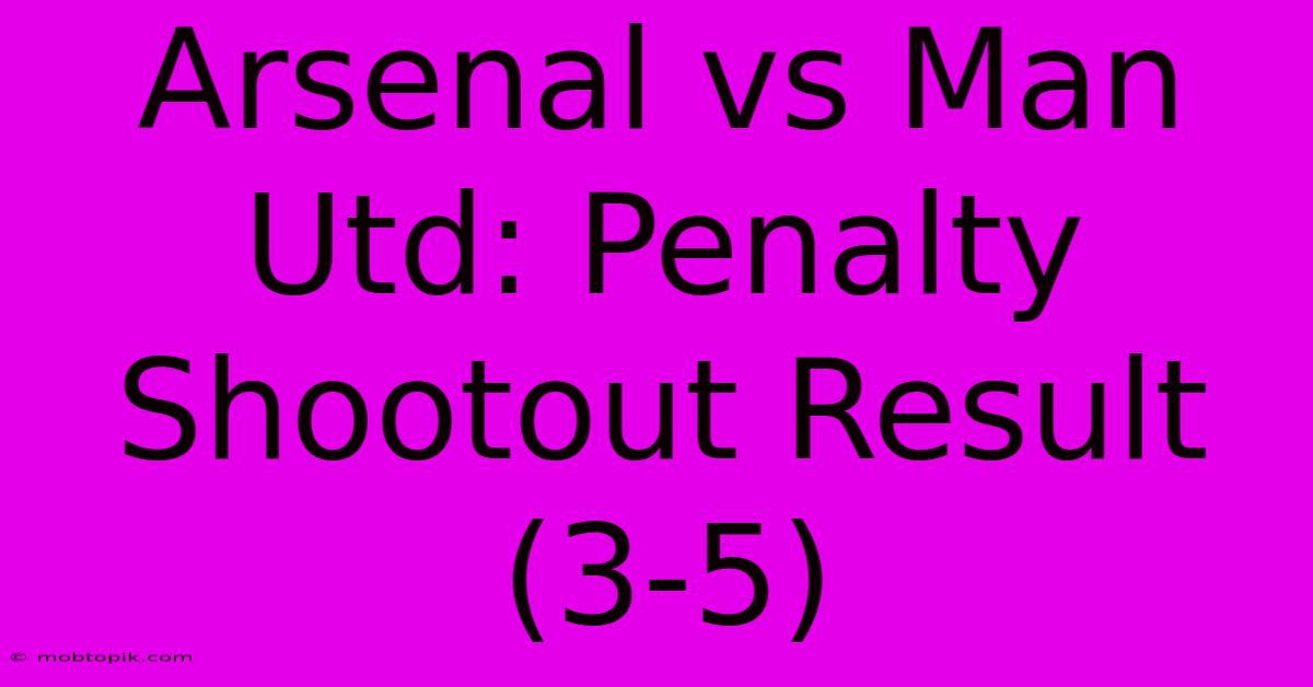 Arsenal Vs Man Utd: Penalty Shootout Result (3-5)