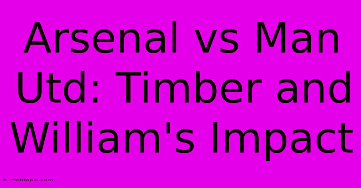 Arsenal Vs Man Utd: Timber And William's Impact Arsenal Vs Man Utd: Timber And William's Impact