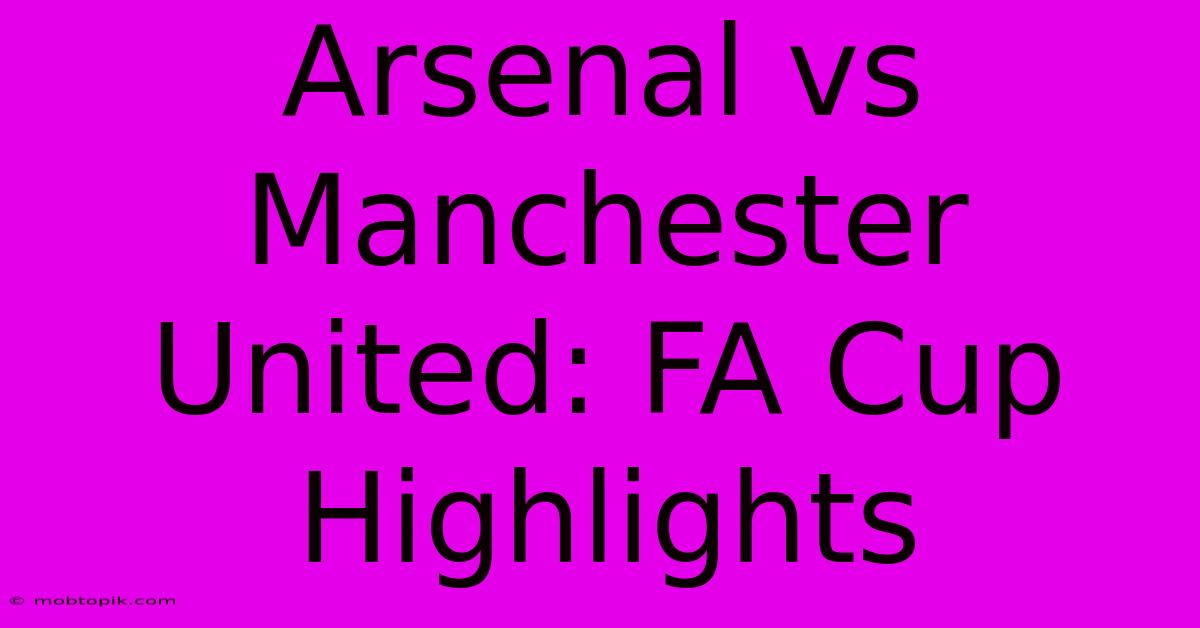 Arsenal Vs Manchester United: FA Cup Highlights