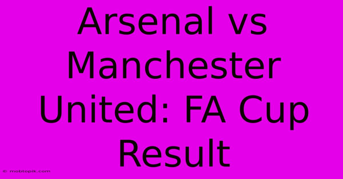 Arsenal Vs Manchester United: FA Cup Result