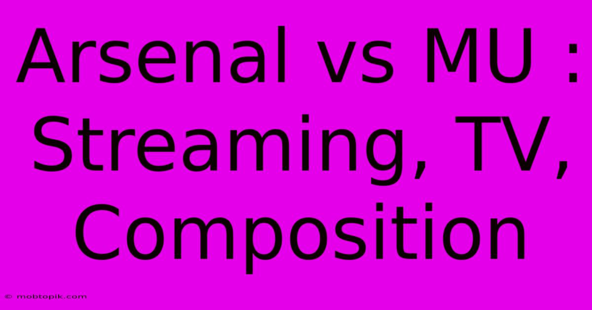 Arsenal Vs MU : Streaming, TV, Composition